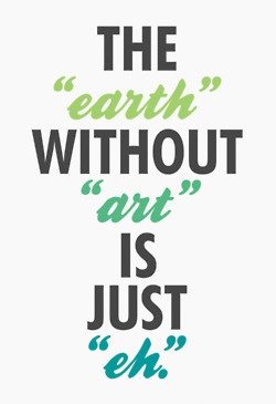 The Earth without art is just 'eh' saying.